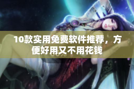 10款实用免费软件推荐，方便好用又不用花钱