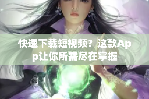 快速下载短视频？这款App让你所需尽在掌握