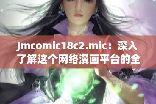 Jmcomic18c2.mic：深入了解这个网络漫画平台的全面指南