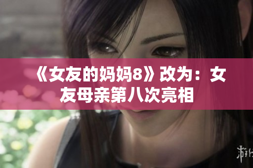 《女友的妈妈8》改为：女友母亲第八次亮相
