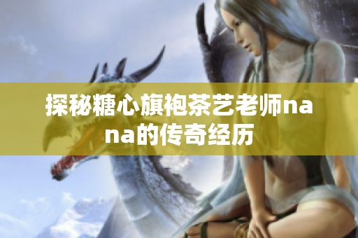 探秘糖心旗袍茶艺老师nana的传奇经历