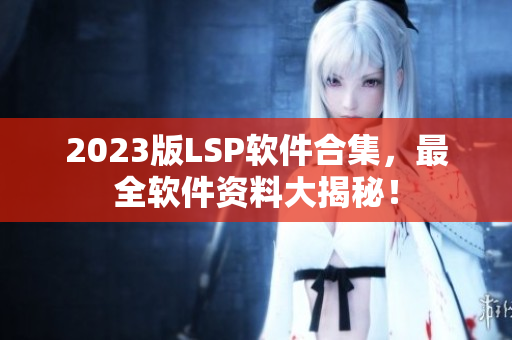 2023版LSP软件合集，最全软件资料大揭秘！