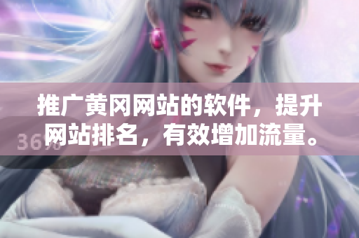 推广黄冈网站的软件，提升网站排名，有效增加流量。