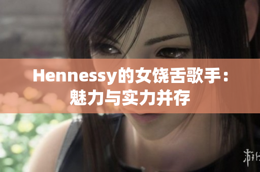 Hennessy的女饶舌歌手：魅力与实力并存
