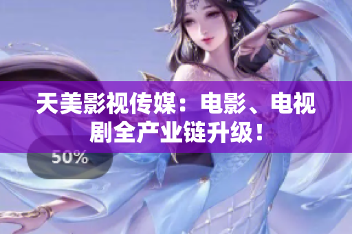 天美影视传媒：电影、电视剧全产业链升级！