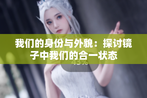 我们的身份与外貌：探讨镜子中我们的合一状态