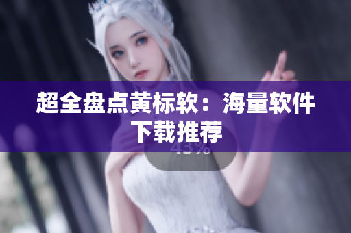 超全盘点黄标软：海量软件下载推荐