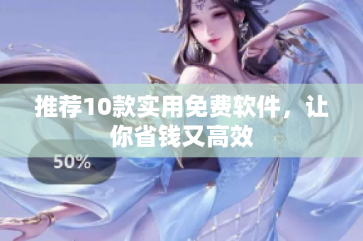 推荐10款实用免费软件，让你省钱又高效