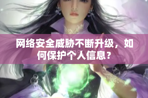 网络安全威胁不断升级，如何保护个人信息？
