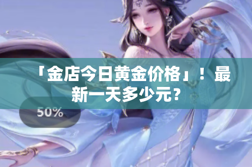 「金店今日黄金价格」！最新一天多少元？