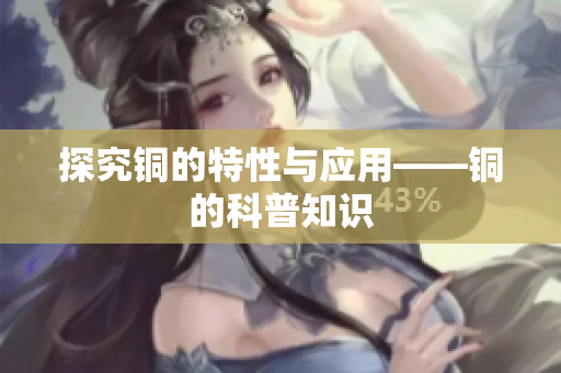 探究铜的特性与应用——铜的科普知识