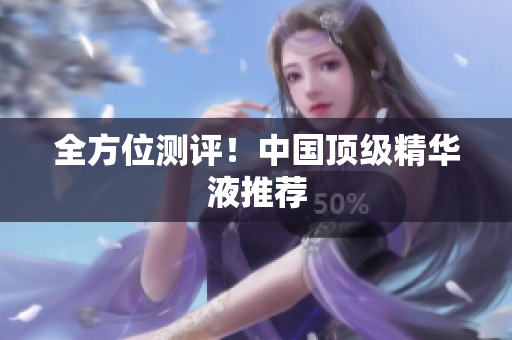 全方位测评！中国顶级精华液推荐