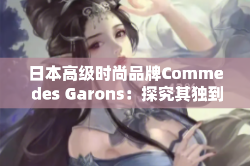 日本高级时尚品牌Comme des Garons：探究其独到之处