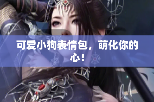 可爱小狗表情包，萌化你的心！