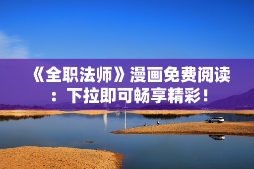 《全职法师》漫画免费阅读：下拉即可畅享精彩！