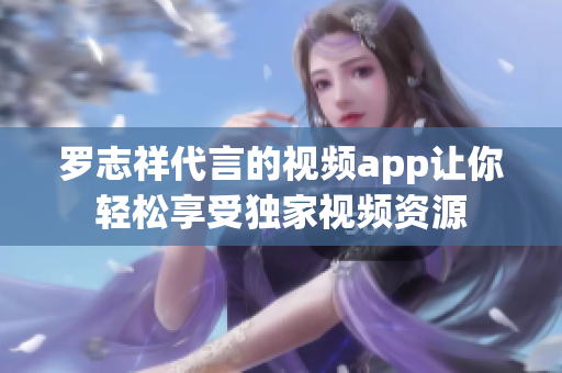 罗志祥代言的视频app让你轻松享受独家视频资源
