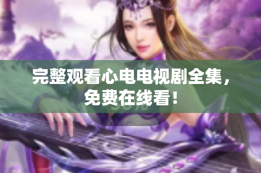 完整观看心电电视剧全集，免费在线看！