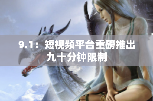 9.1：短视频平台重磅推出九十分钟限制