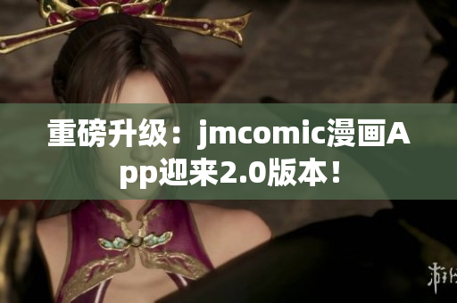 重磅升级：jmcomic漫画App迎来2.0版本！
