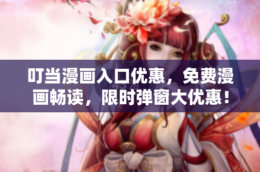 叮当漫画入口优惠，免费漫画畅读，限时弹窗大优惠！