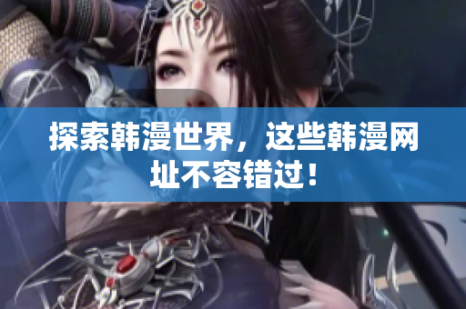探索韩漫世界，这些韩漫网址不容错过！