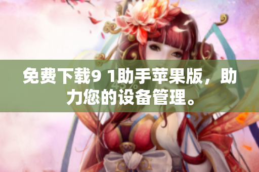 免费下载9 1助手苹果版，助力您的设备管理。