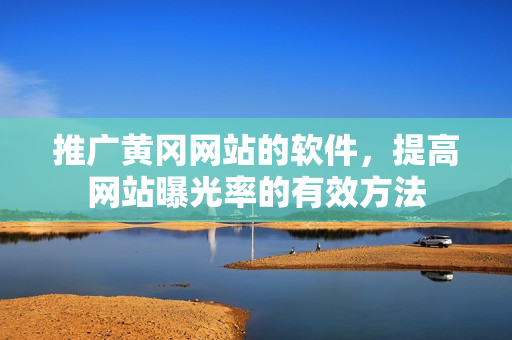 推广黄冈网站的软件，提高网站曝光率的有效方法