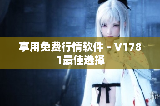 享用免费行情软件 - V1781最佳选择