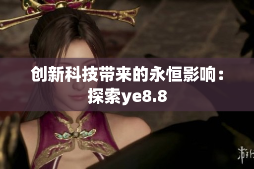 创新科技带来的永恒影响：探索ye8.8