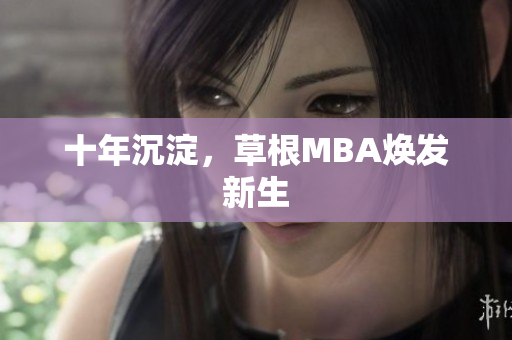 十年沉淀，草根MBA焕发新生
