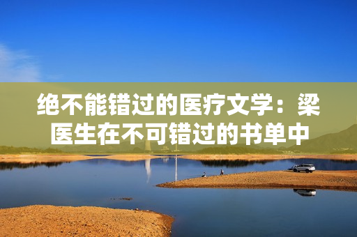 绝不能错过的医疗文学：梁医生在不可错过的书单中