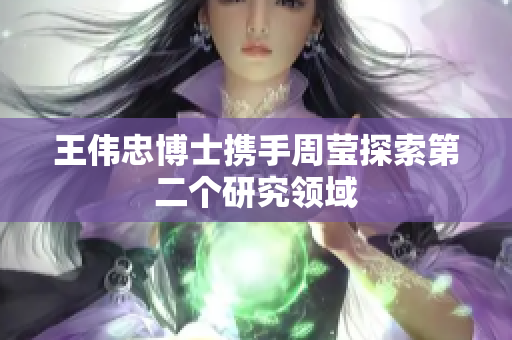 王伟忠博士携手周莹探索第二个研究领域