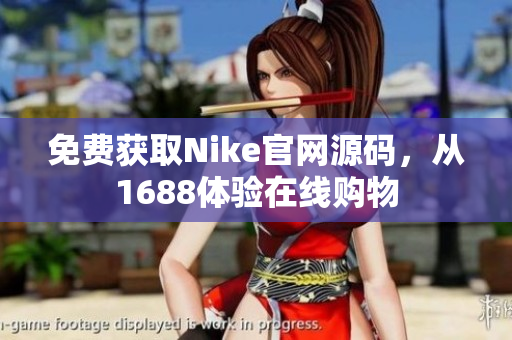 免费获取Nike官网源码，从1688体验在线购物