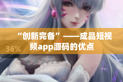 “创新完备”——成品短视频app源码的优点