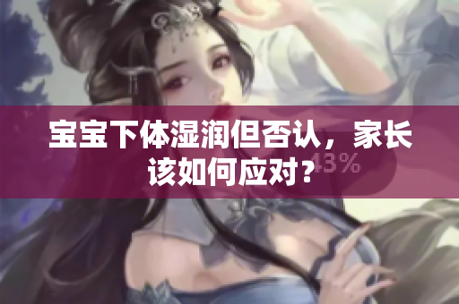宝宝下体湿润但否认，家长该如何应对？