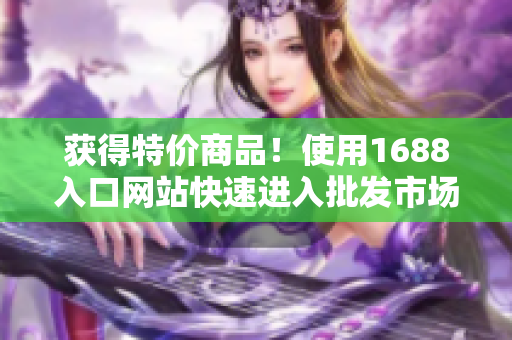 获得特价商品！使用1688入口网站快速进入批发市场