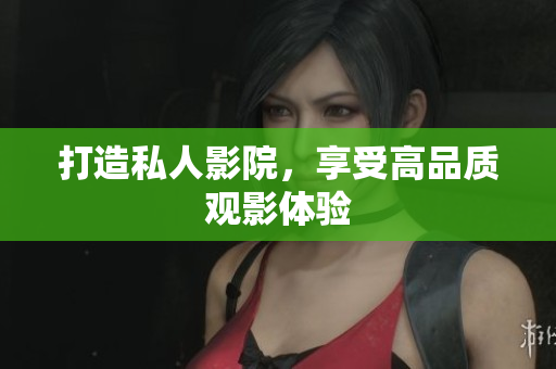 打造私人影院，享受高品质观影体验