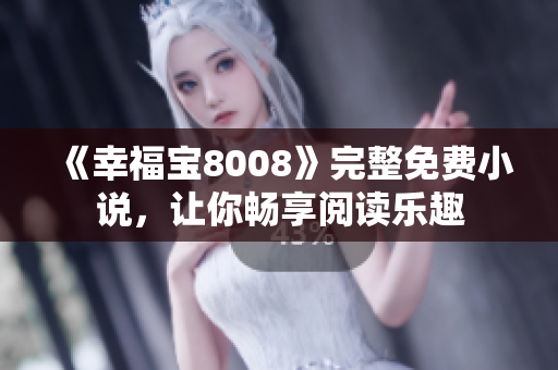《幸福宝8008》完整免费小说，让你畅享阅读乐趣