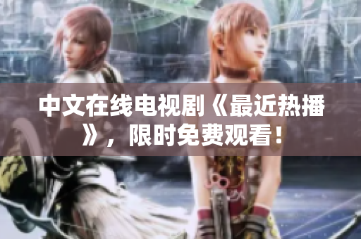中文在线电视剧《最近热播》，限时免费观看！