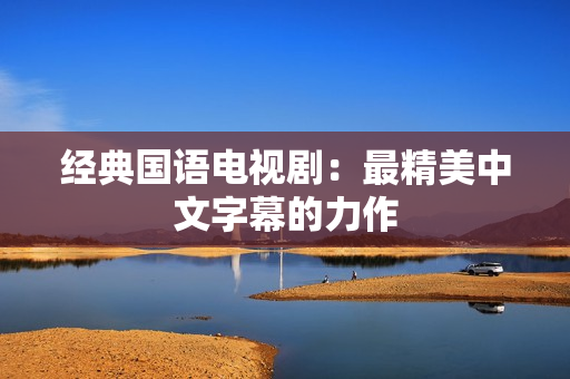 经典国语电视剧：最精美中文字幕的力作