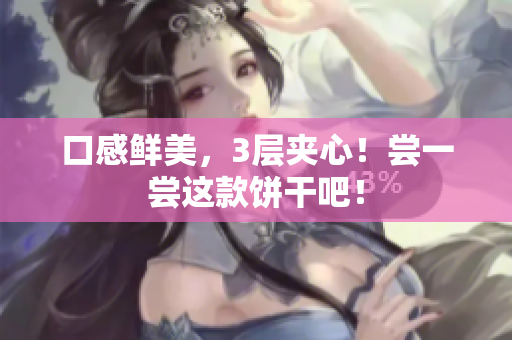 口感鲜美，3层夹心！尝一尝这款饼干吧！