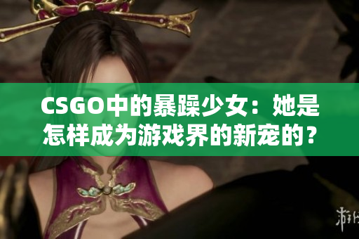 CSGO中的暴躁少女：她是怎样成为游戏界的新宠的？