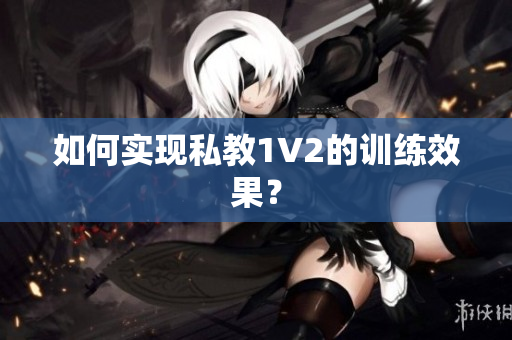 如何实现私教1V2的训练效果？
