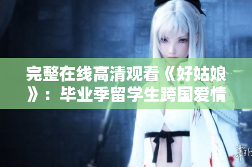 完整在线高清观看《好姑娘》：毕业季留学生跨国爱情故事
