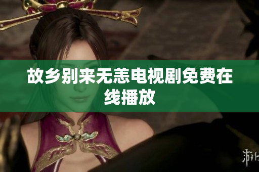 故乡别来无恙电视剧免费在线播放