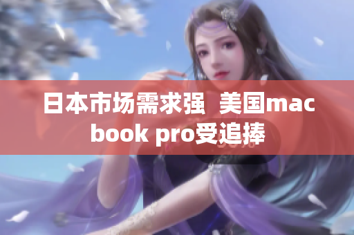 日本市场需求强  美国macbook pro受追捧