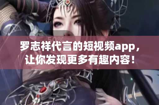 罗志祥代言的短视频app，让你发现更多有趣内容！