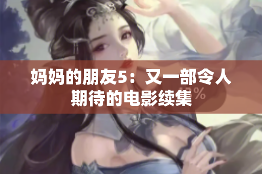 妈妈的朋友5：又一部令人期待的电影续集