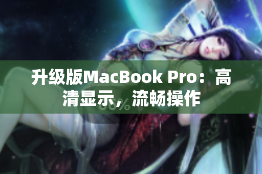 升级版MacBook Pro：高清显示，流畅操作