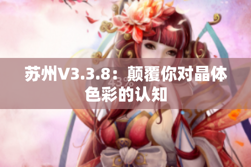 苏州V3.3.8：颠覆你对晶体色彩的认知